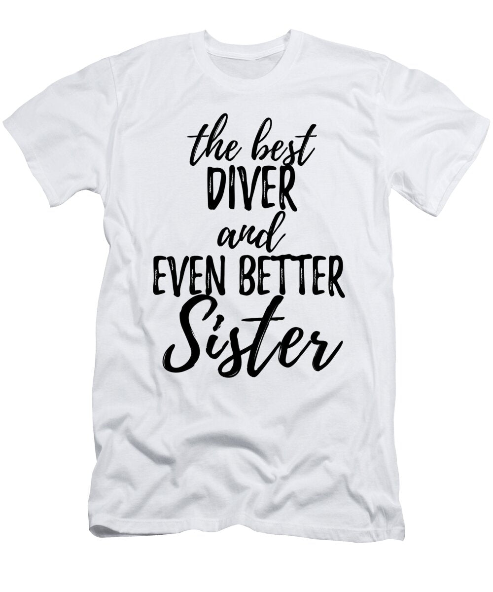 Diver Sister Funny Gift Idea for Sibling Gag Inspiring Joke the Best and Even Better Funny Gift Ideas T-Shirt