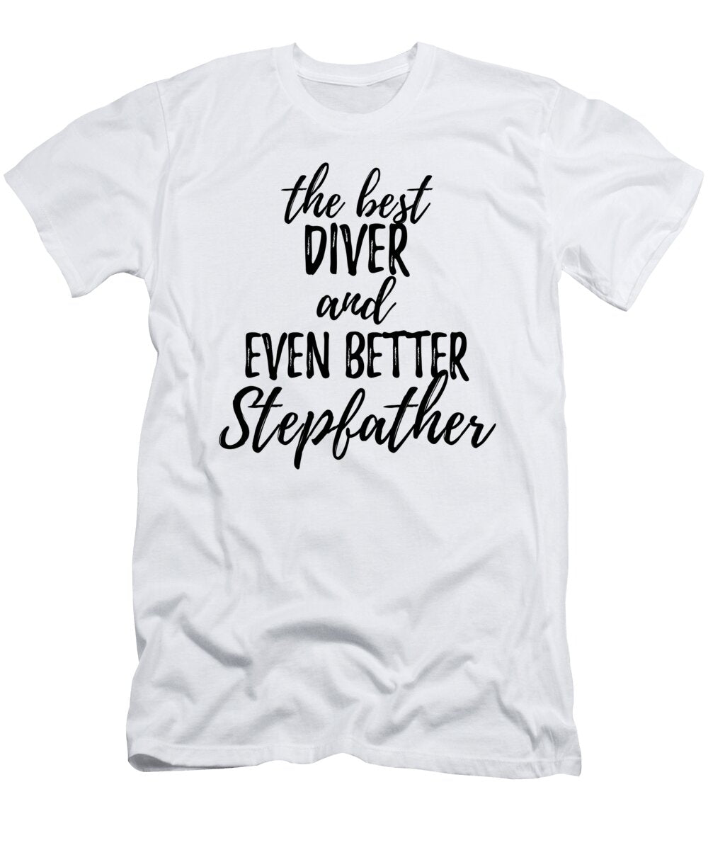 Diver Stepfather Funny Gift Idea for Stepdad Gag Inspiring Joke the Best and Even Better Funny Gift Ideas T-Shirt