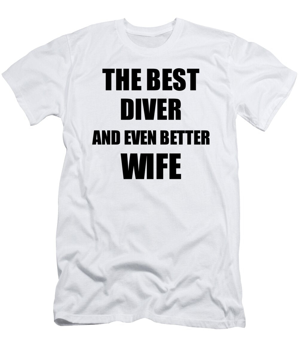 Diver Wife Funny Gift Idea for Spouse Gag Inspiring Joke the Best and Even Better Funny Gift Ideas T-Shirt