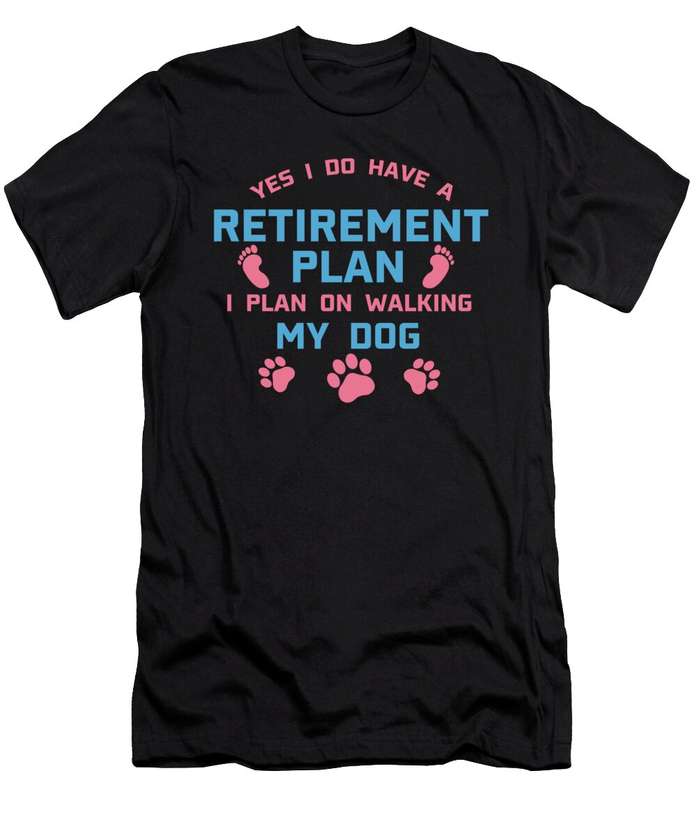 Dog Walker Gift Yes I Do Have a Retirement Plan Tom Schiesswald T-Shirt