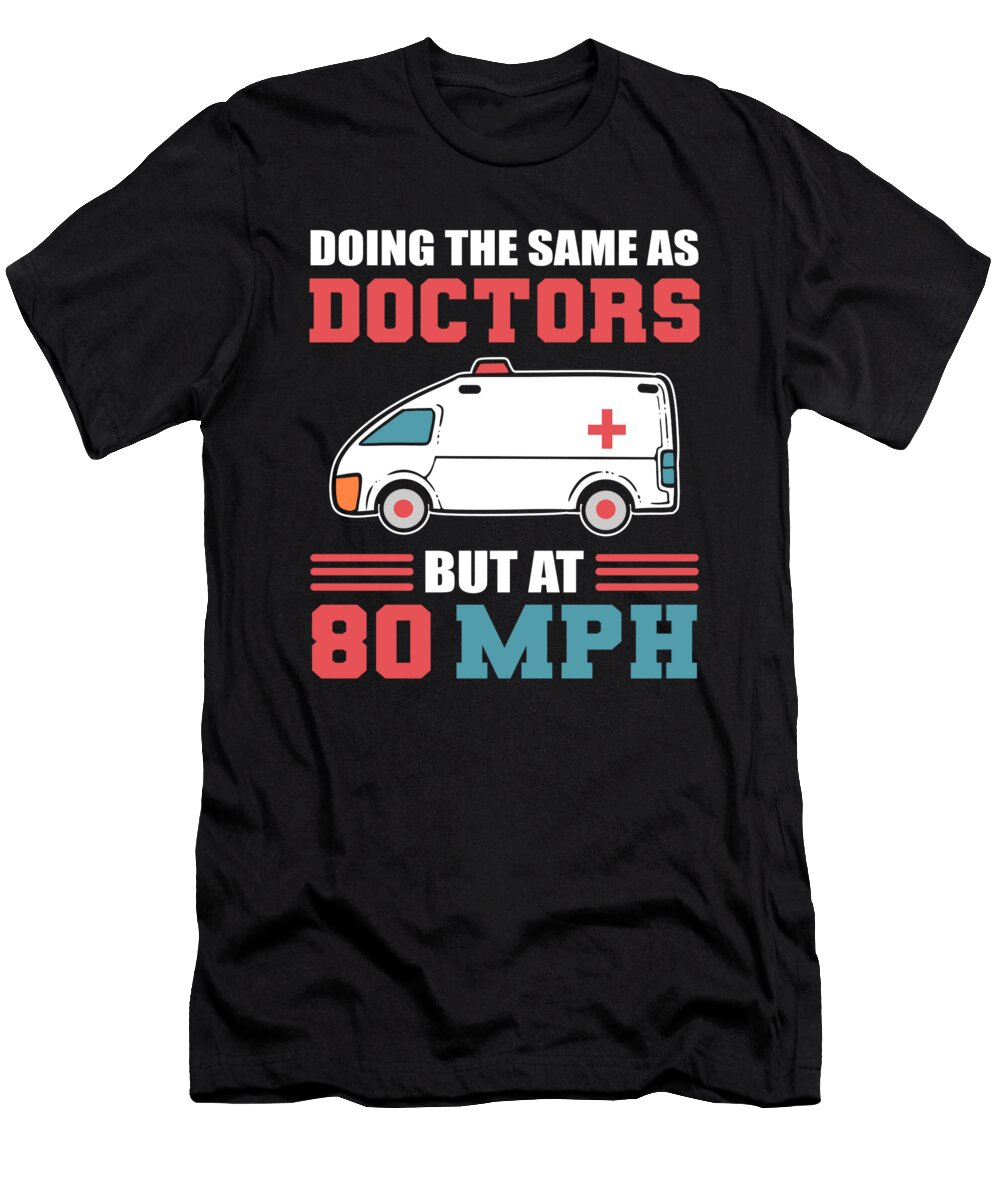 Doing the Same As Doctors But At 80 Mph Ambulance Driver Alessandra Roth T-Shirt