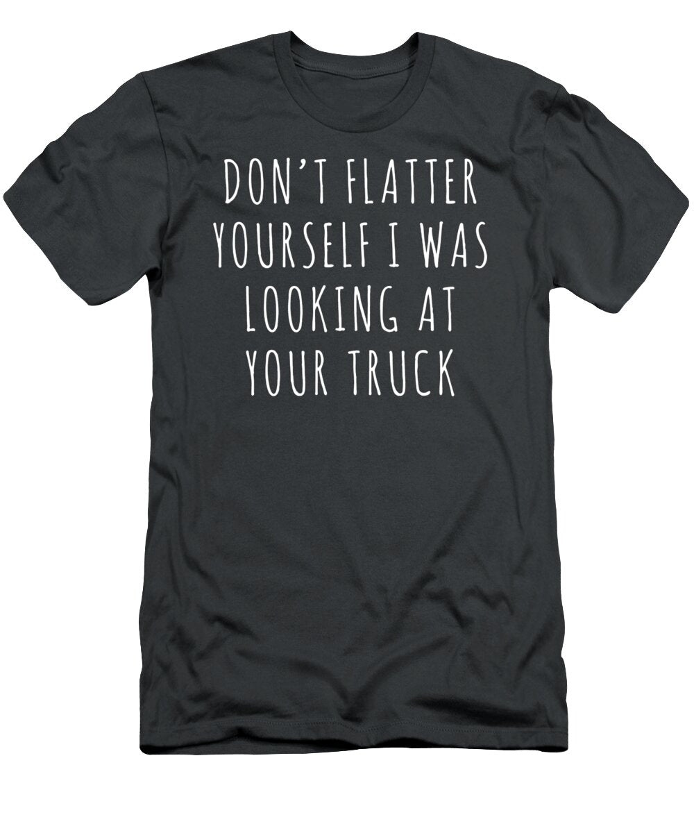 Dont Flatter Yourself I Was Looking At Your Truck Anh Nguyen T-Shirt