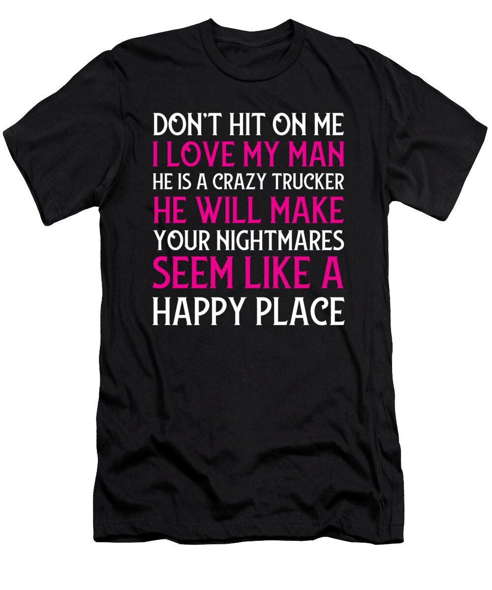 Dont Hit on Me I Love My Man He Is a Crazy Trucker Noirty Designs T-Shirt