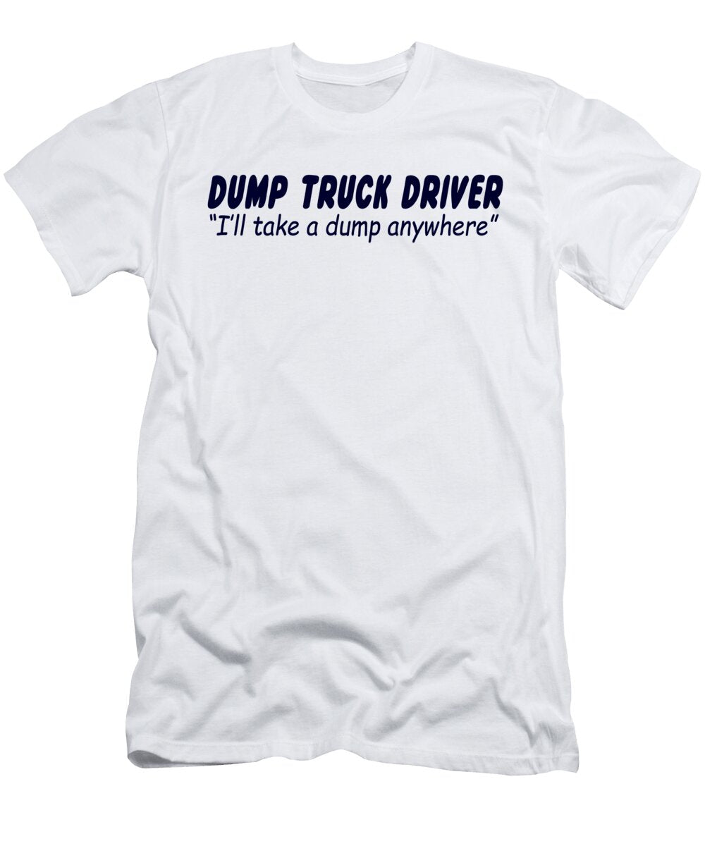 Dump Truck Driver Ill Take a Dump Anywhere Jacob Zelazny T-Shirt