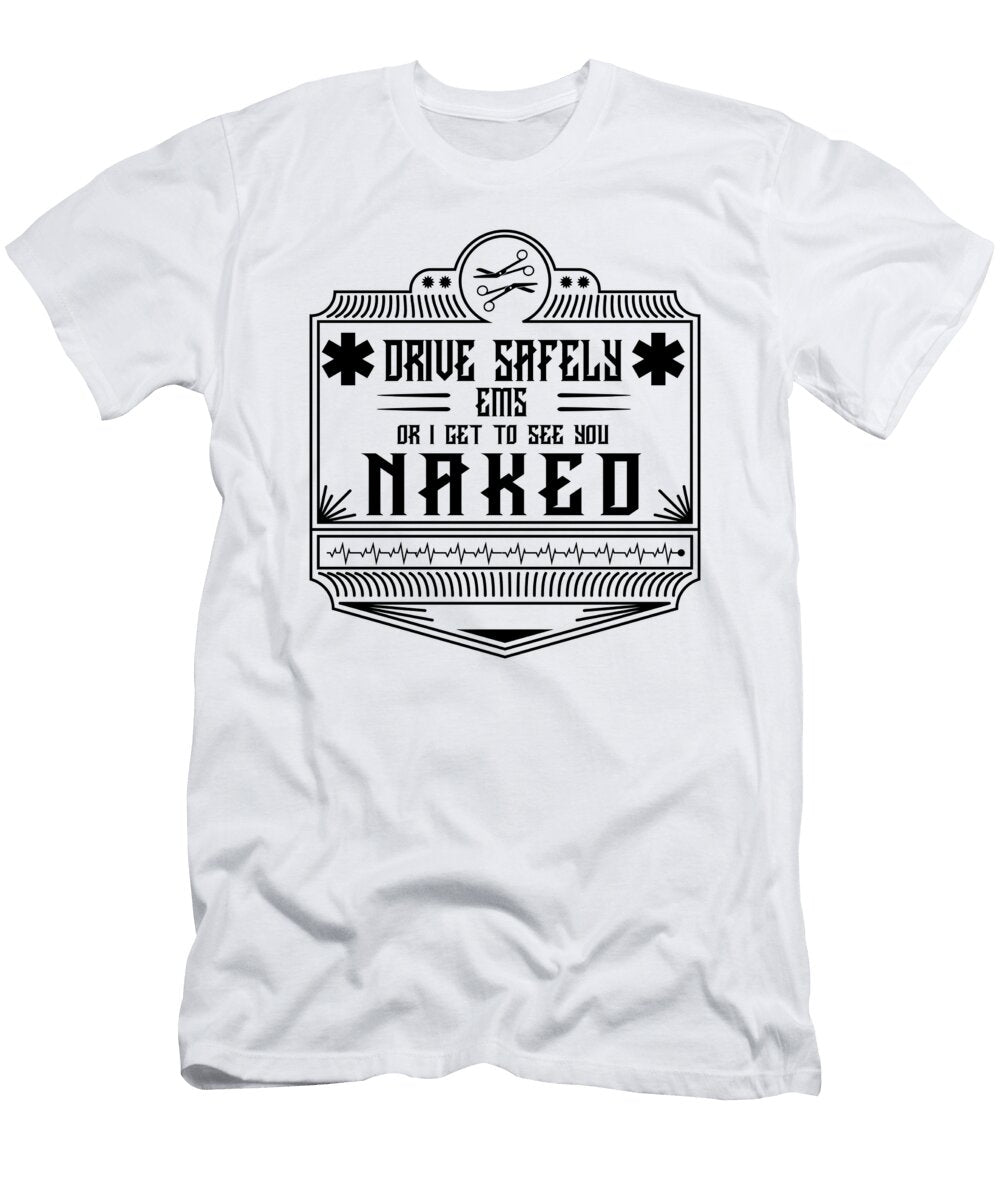 Ems Gift Drive Safely or I Get to See You Naked Emt Gifts Kanig Designs T-Shirt