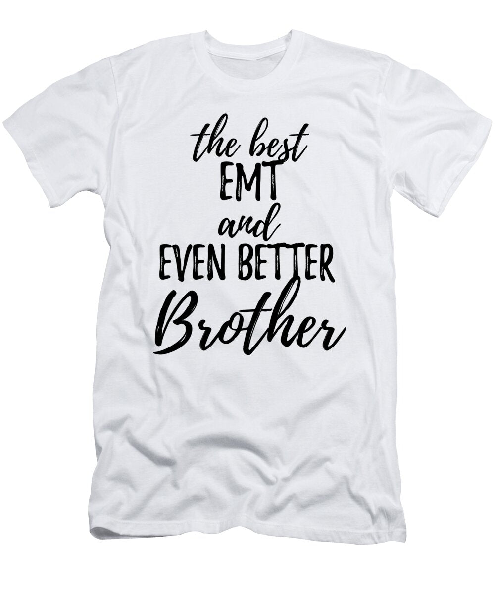 Emt Brother Funny Gift Idea for Sibling Gag Inspiring Joke the Best and Even Better Funny Gift Ideas T-Shirt