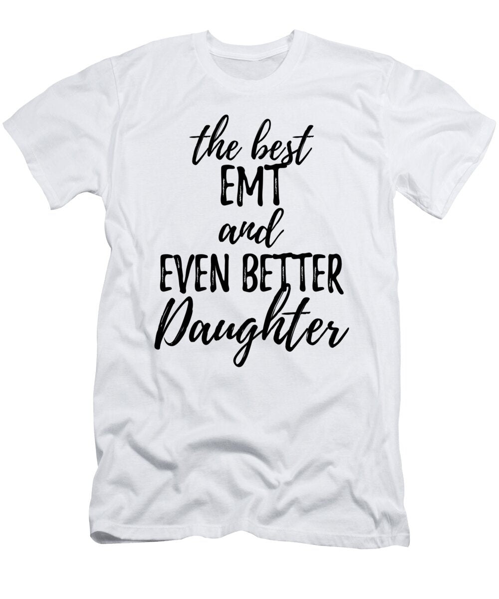 Emt Daughter Funny Gift Idea for Girl Gag Inspiring Joke the Best and Even Better Funny Gift Ideas T-Shirt