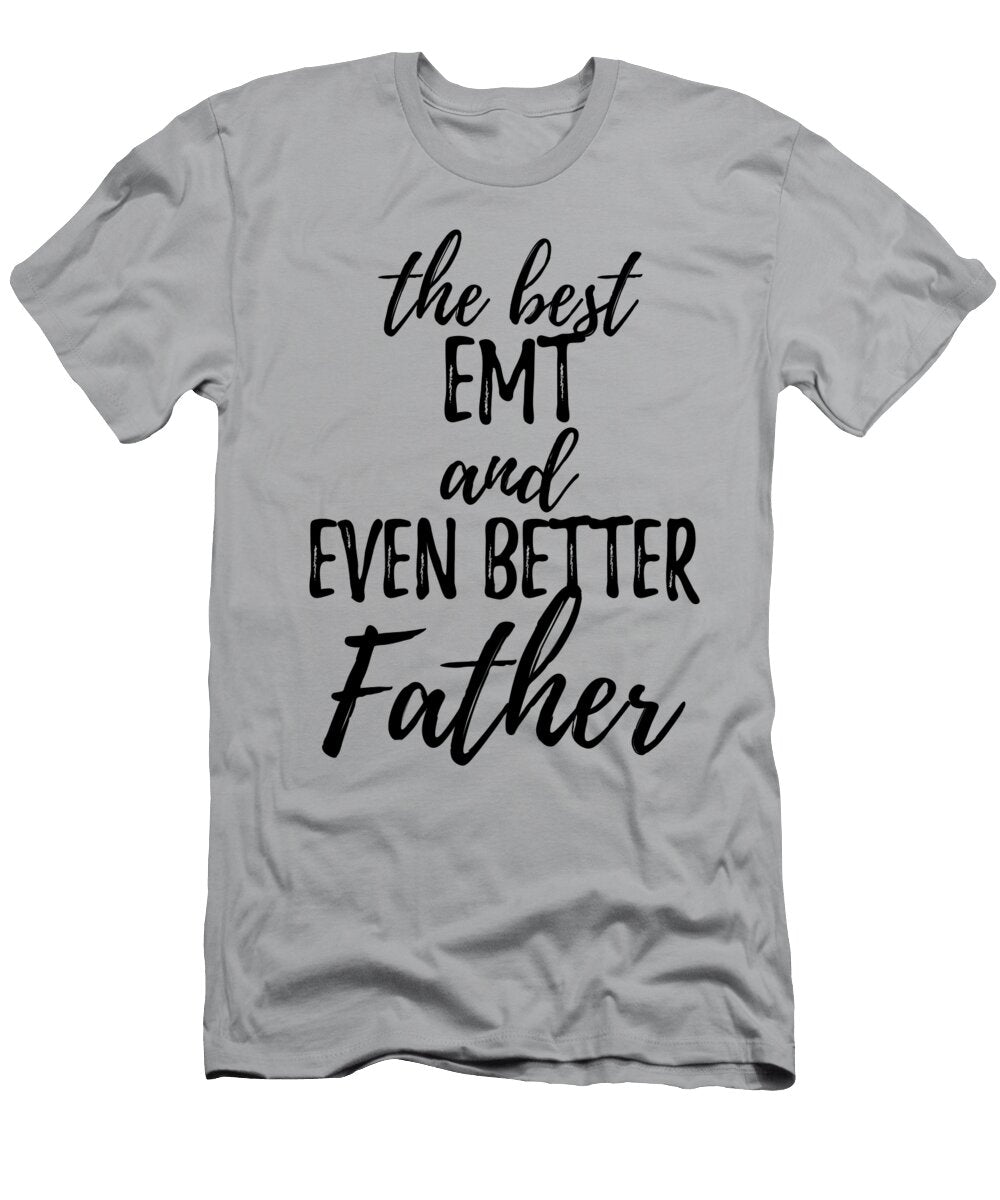 Emt Father Funny Gift Idea for Dad Gag Inspiring Joke the Best and Even Better Funny Gift Ideas T-Shirt
