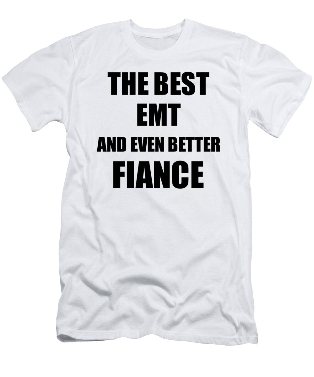 Emt Fiance Funny Gift Idea for Betrothed Gag Inspiring Joke the Best and Even Better Funny Gift Ideas T-Shirt