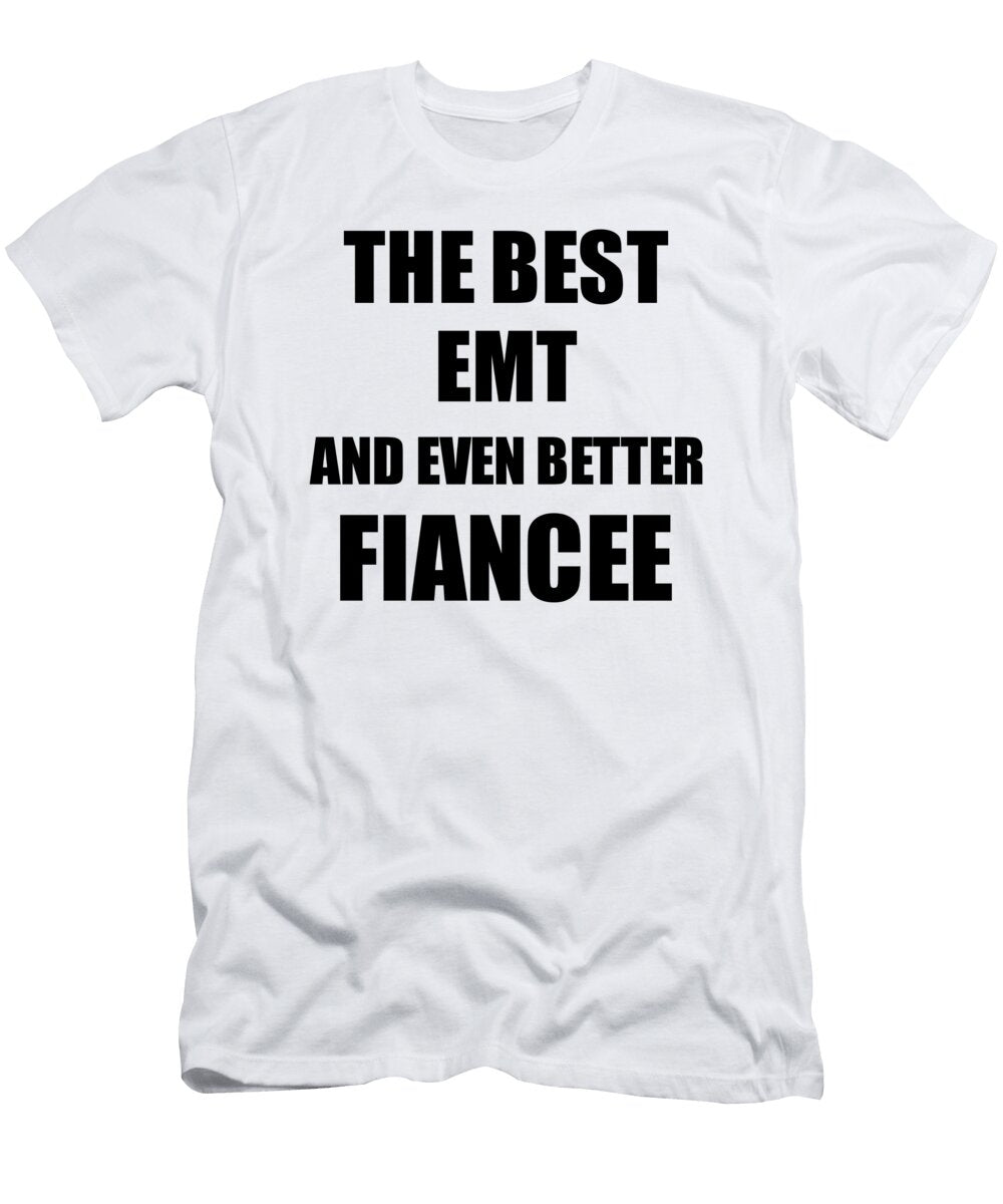Emt Fiancee Funny Gift Idea for Her Betrothed Gag Inspiring Joke the Best and Even Better Funny Gift Ideas T-Shirt