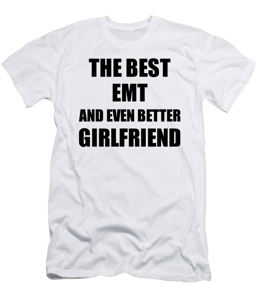 Emt Girlfriend Funny Gift Idea for Gf Gag Inspiring Joke the Best and Even Better Funny Gift Ideas T-Shirt