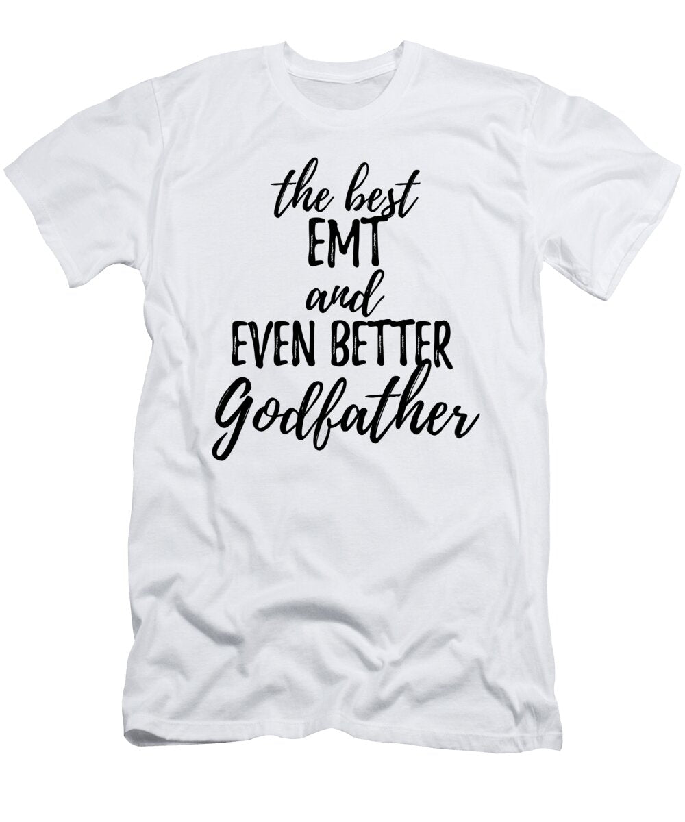 Emt Godfather Funny Gift Idea for Godparent Gag Inspiring Joke the Best and Even Better Funny Gift Ideas T-Shirt