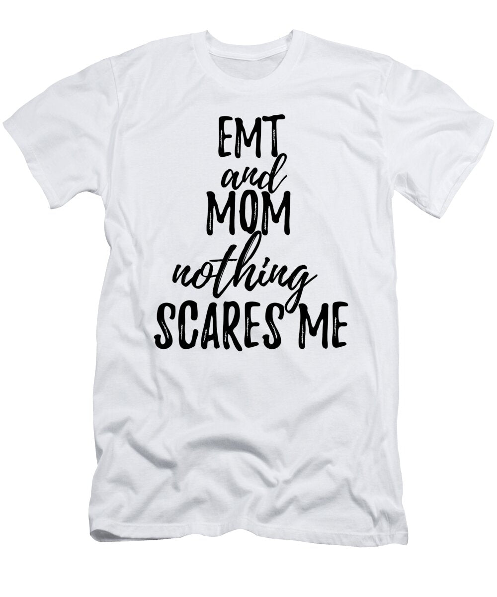 Emt Mom Funny Gift Idea for Mother Gag Joke Nothing Scares Me Funny Gift Ideas T-Shirt