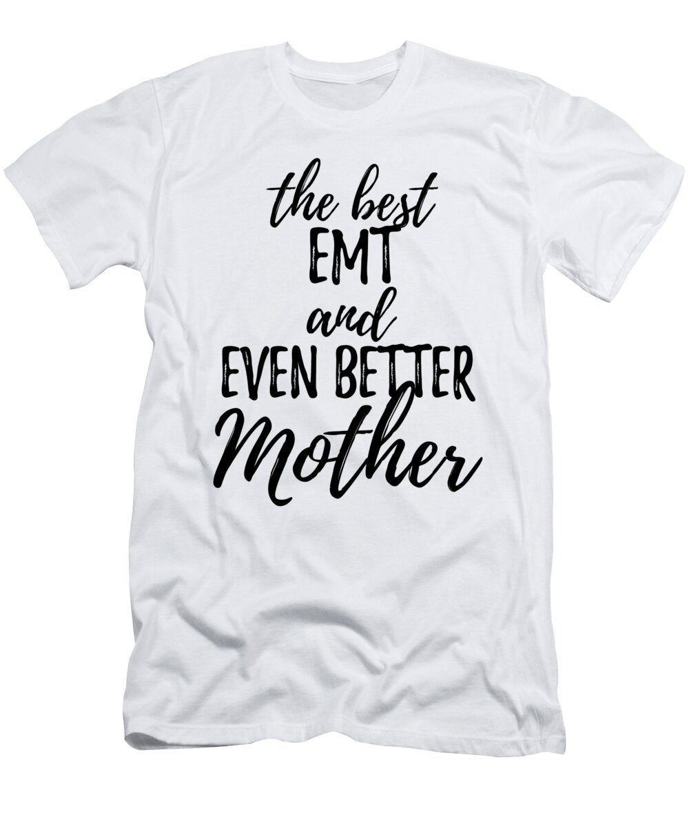 Emt Mother Funny Gift Idea for Mom Gag Inspiring Joke the Best and Even Better Funny Gift Ideas T-Shirt