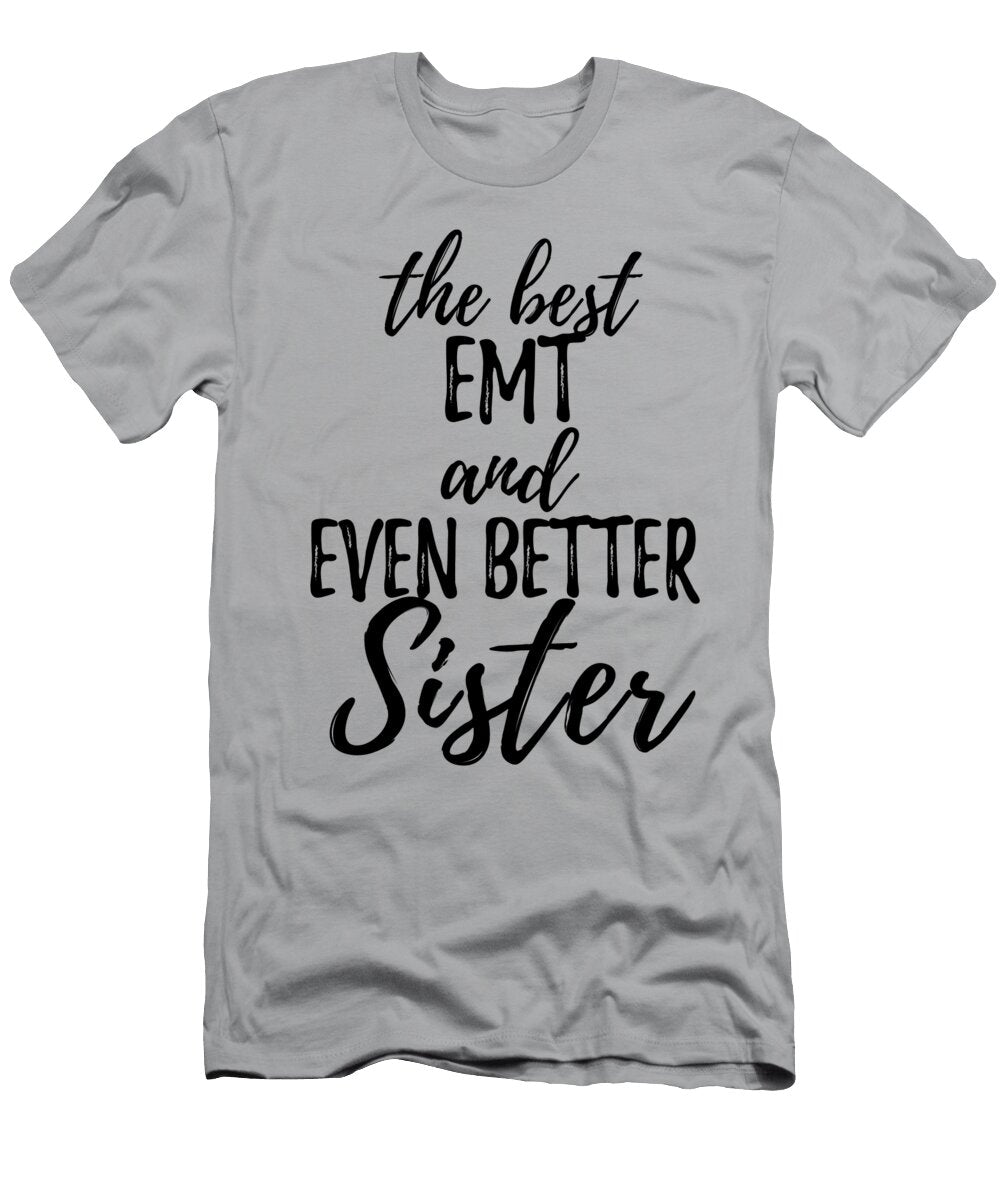 Emt Sister Funny Gift Idea for Sibling Gag Inspiring Joke the Best and Even Better Funny Gift Ideas T-Shirt