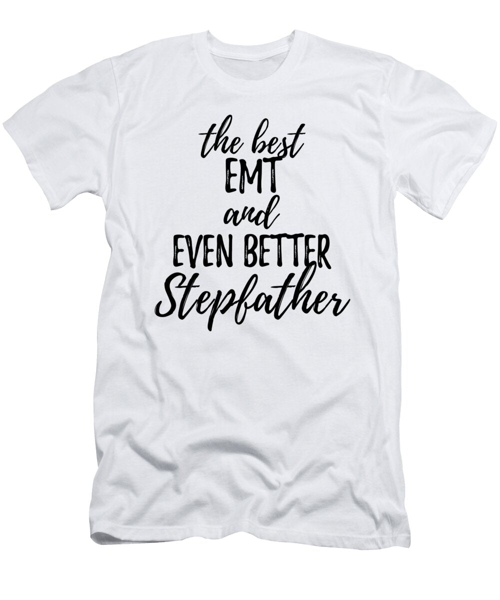Emt Stepfather Funny Gift Idea for Stepdad Gag Inspiring Joke the Best and Even Better Funny Gift Ideas T-Shirt