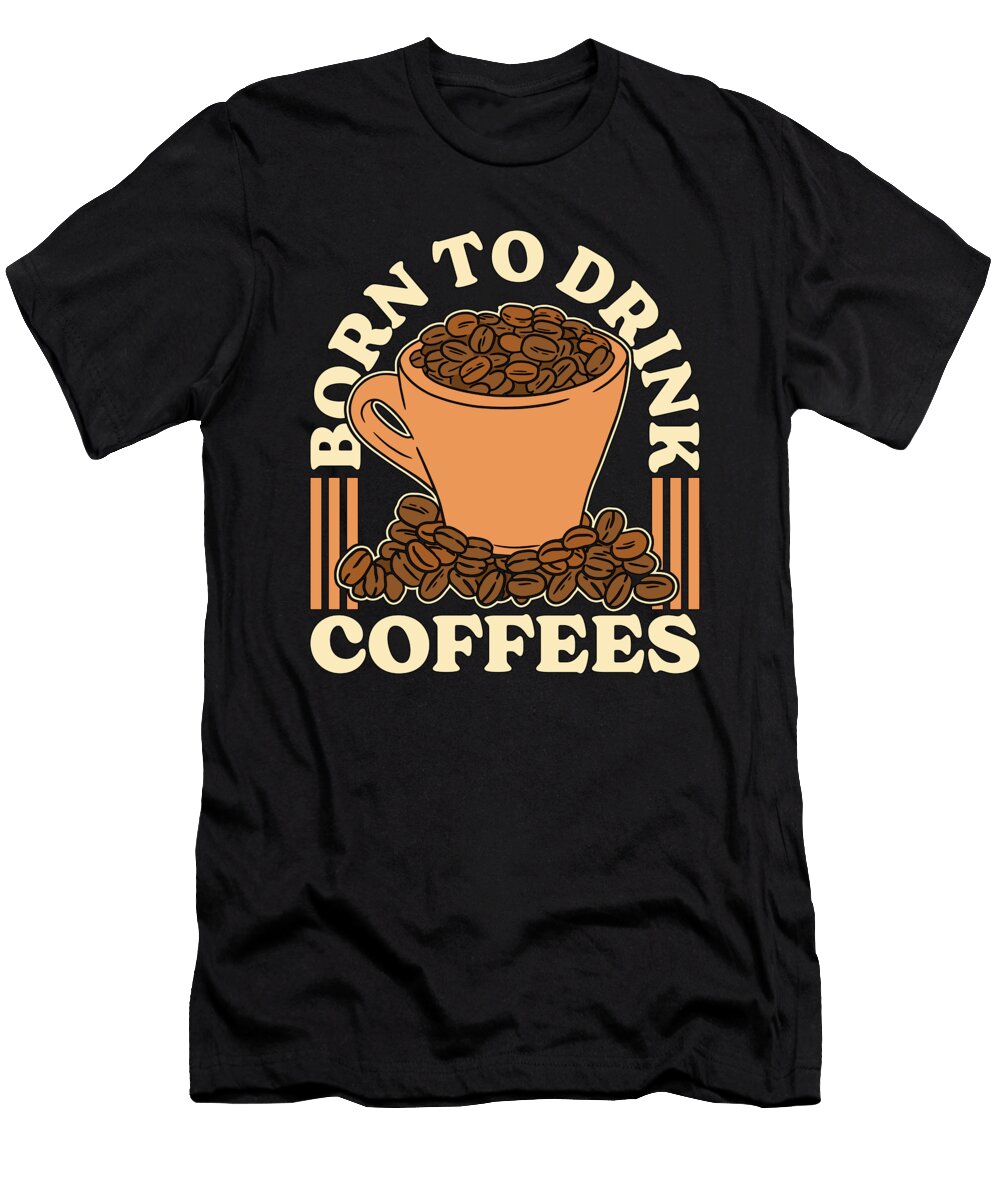 Espresso Born to Drink Coffees Cappuccino Latte Tshirtconcepts Marvin Poppe T-Shirt