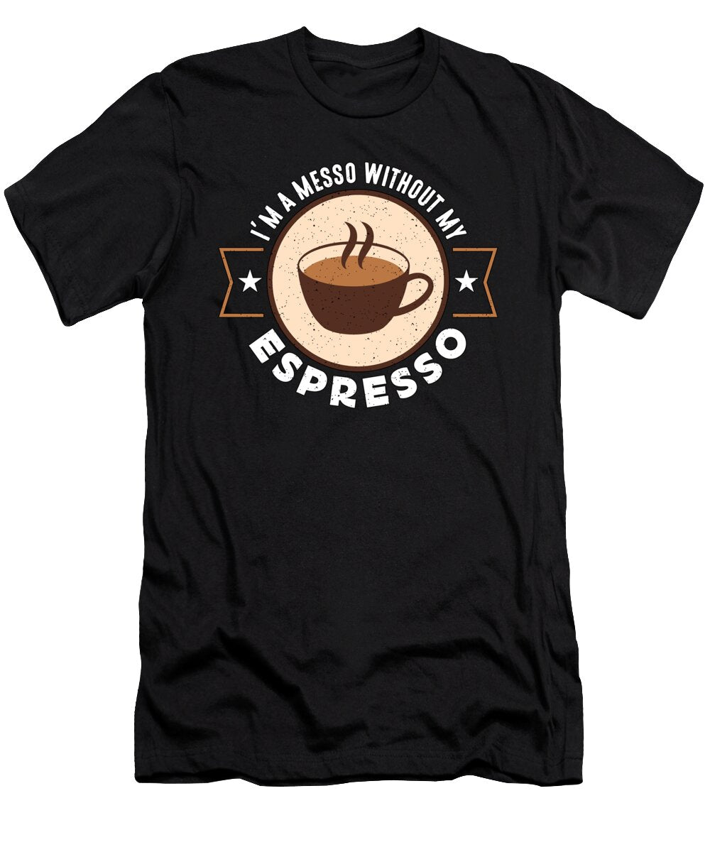 Espresso Im a Messo Without My Coffee Drinker Tshirtconcepts Marvin Poppe T-Shirt
