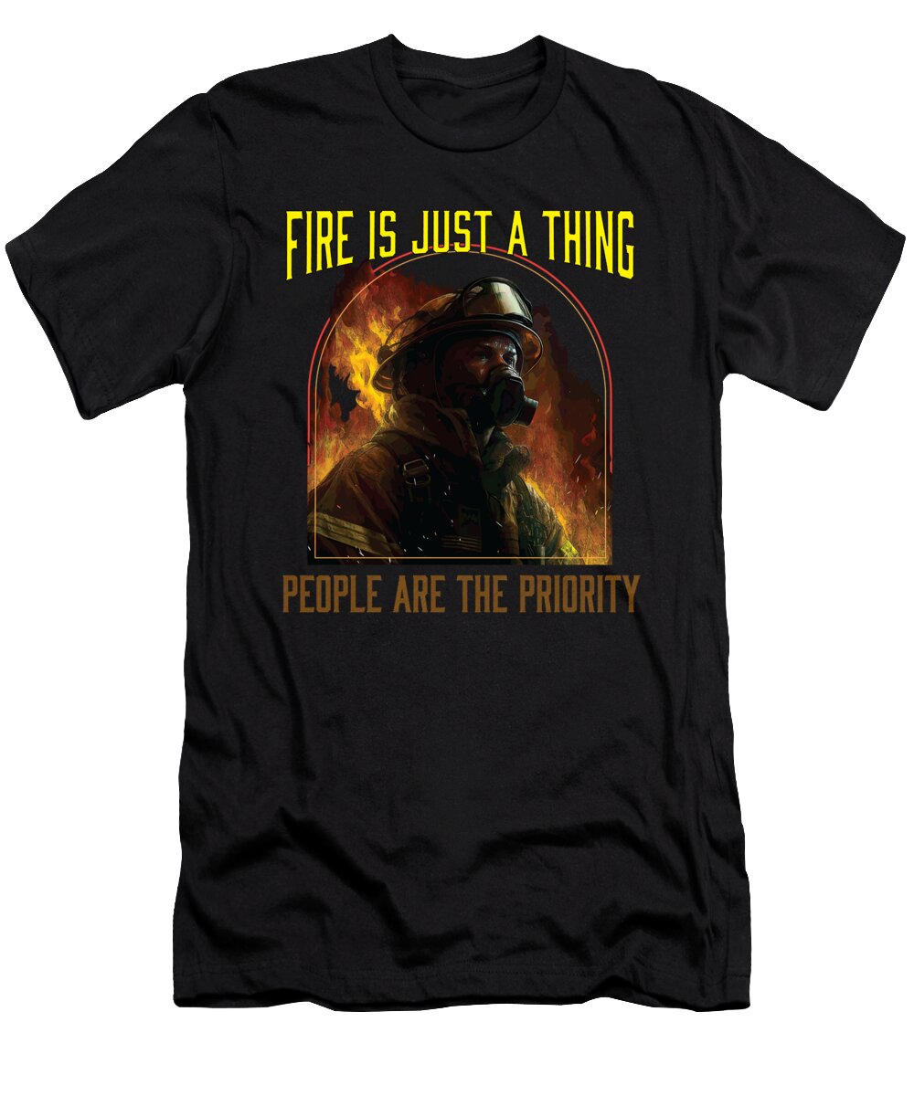 Fire Is Just a Thing People Are the Priority Fireman Maximus Designs T-Shirt