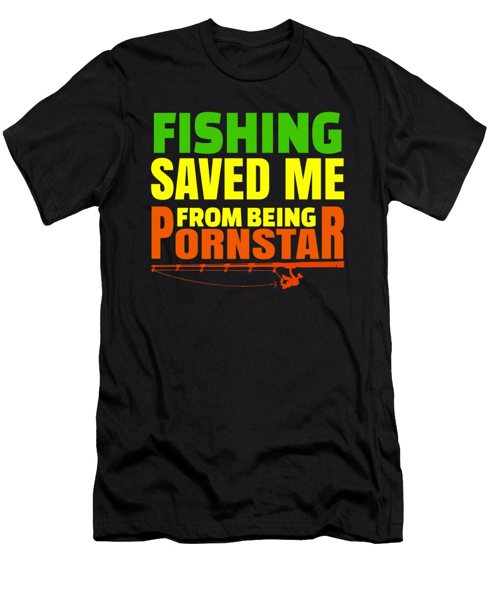 Fishing Saved Me From Being a Pornstar Funny Fisherman Gift Idea Kanig Designs T-Shirt