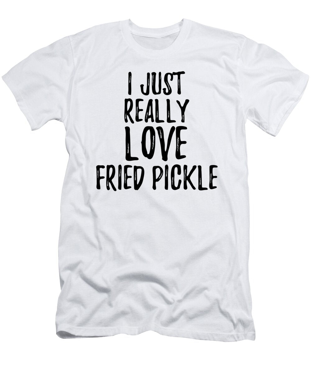 Fried Pickle Lover Gift Food Addict I Just Really Love Fried Pickle Funny Gift Ideas T-Shirt