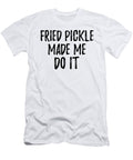 Fried Pickle Made Me Do It Funny Foodie Present Idea Funny Gift Ideas T-Shirt