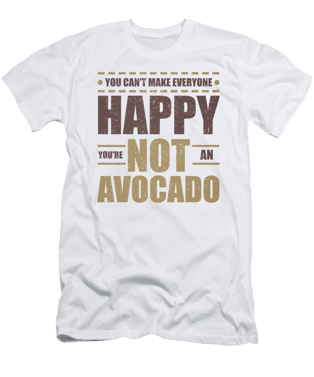 Fun Avacado Lover Cant Make Everyone Happy Youre Not an Avacado Kanig Designs T-Shirt