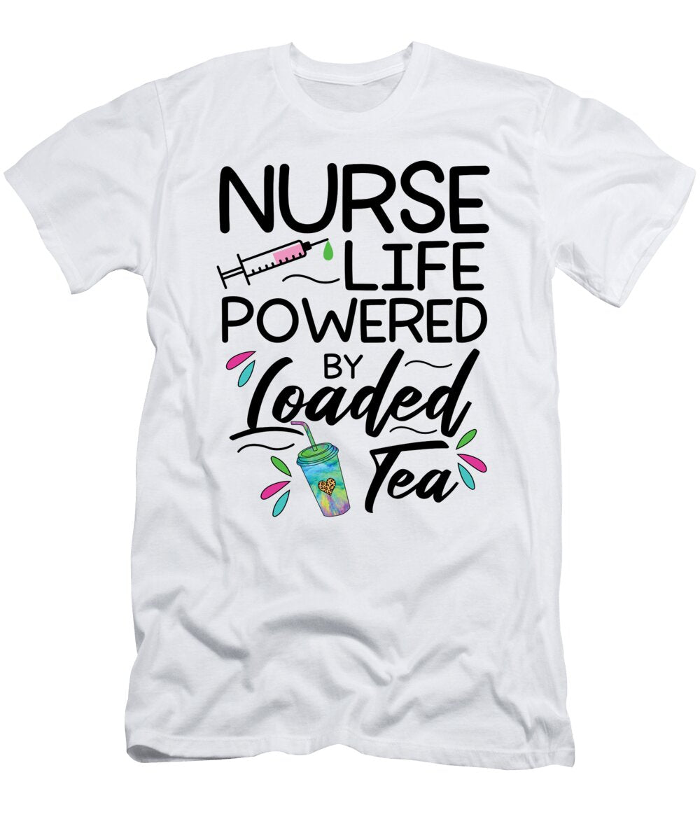 Funny Nurse Life Powered By Loaded Tea Me T-Shirt