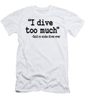 Funny Scuba Diving I Dive Too Much Quote Diver Lisa Stronzi T-Shirt