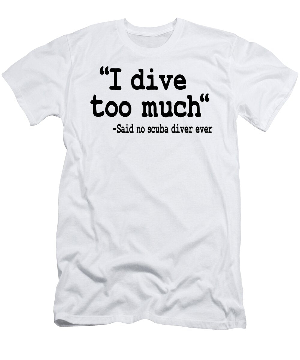 Funny Scuba Diving I Dive Too Much Quote Diver Lisa Stronzi T-Shirt