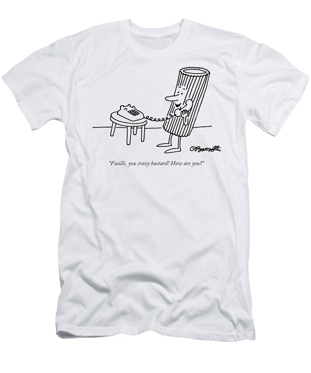 Fusilli You Crazy Bastard How Are Charles Barsotti T-Shirt