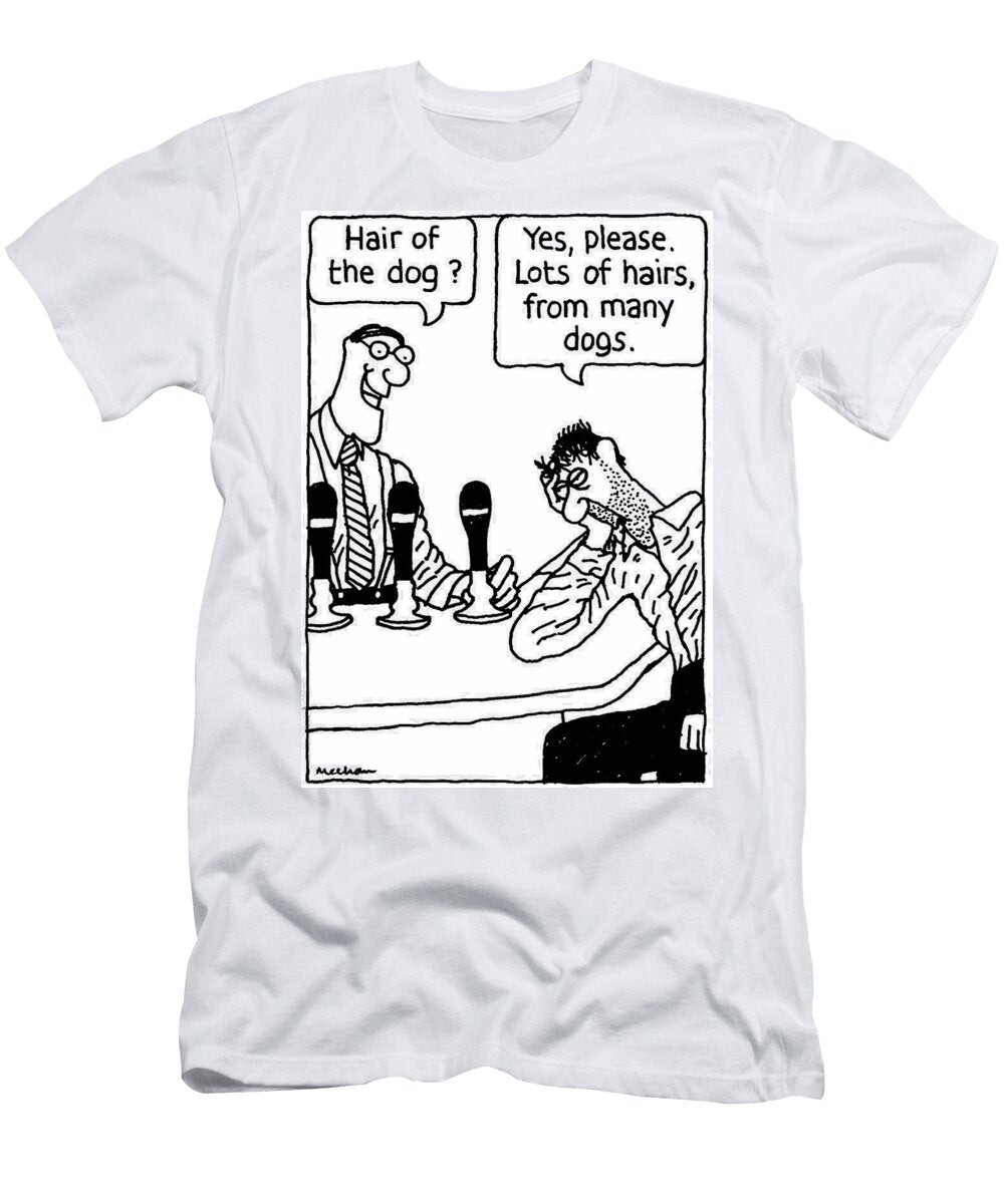 Hair of the Dog Yes Please Lots of Hairs From Many Dogs Kieran Meehan T-Shirt