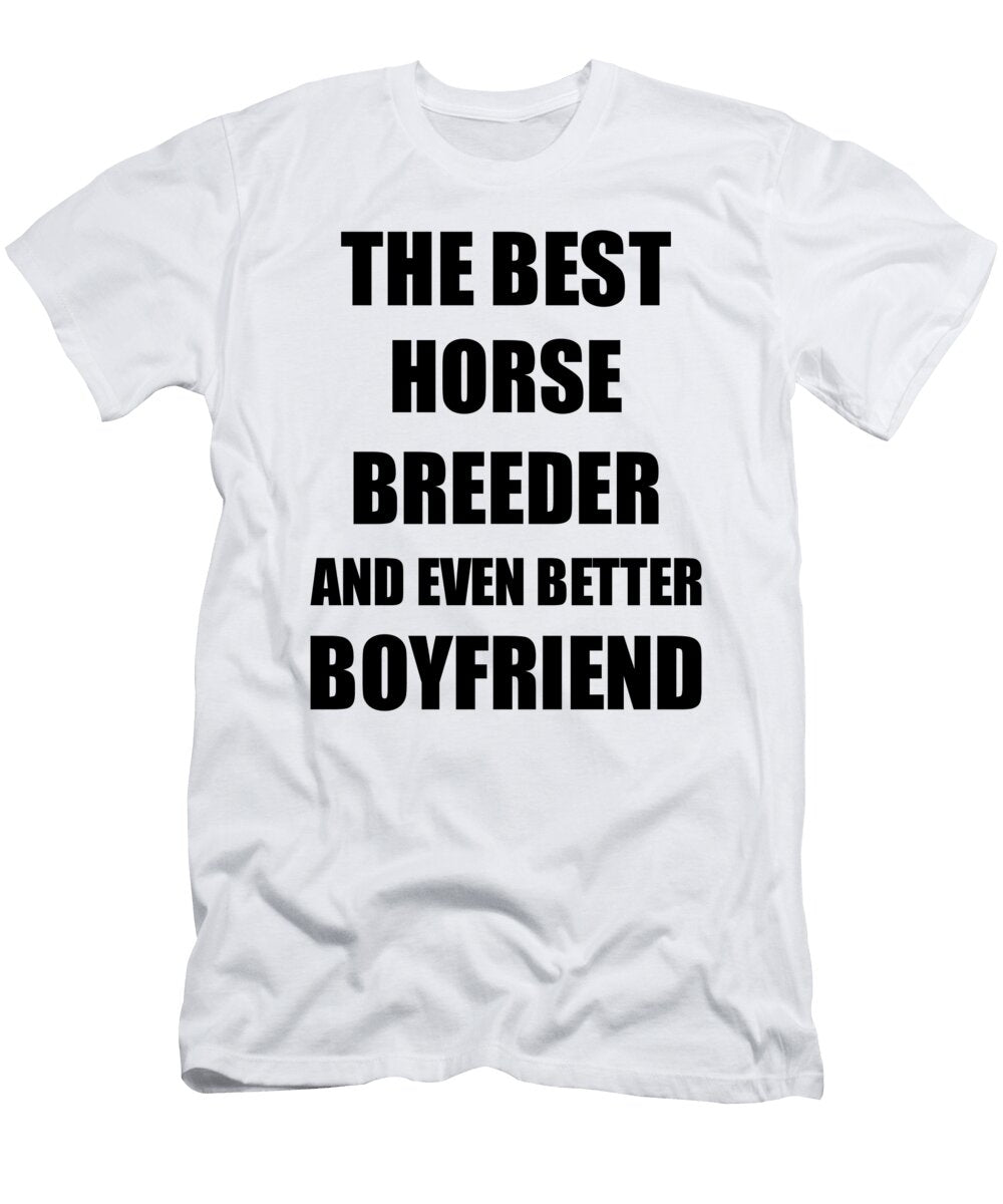 Horse Breeder Boyfriend Funny Gift Idea for Bf Gag Inspiring Joke the Best and Even Better Funny Gift Ideas T-Shirt