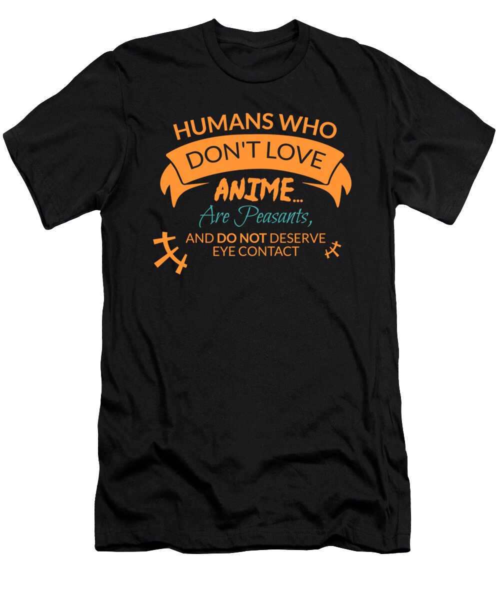 Humand Show Dont Love Anime Are Peasants and Do Not Deserve Eye Contact Kaylin Watchorn T-Shirt