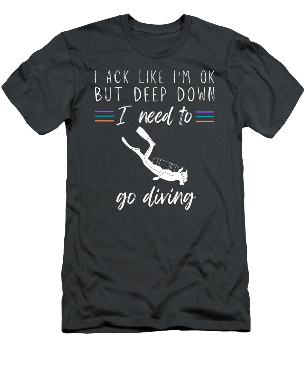 I Act Like Im Ok But Deep Down I Need to Go Diving Funny Awesome Store T-Shirt