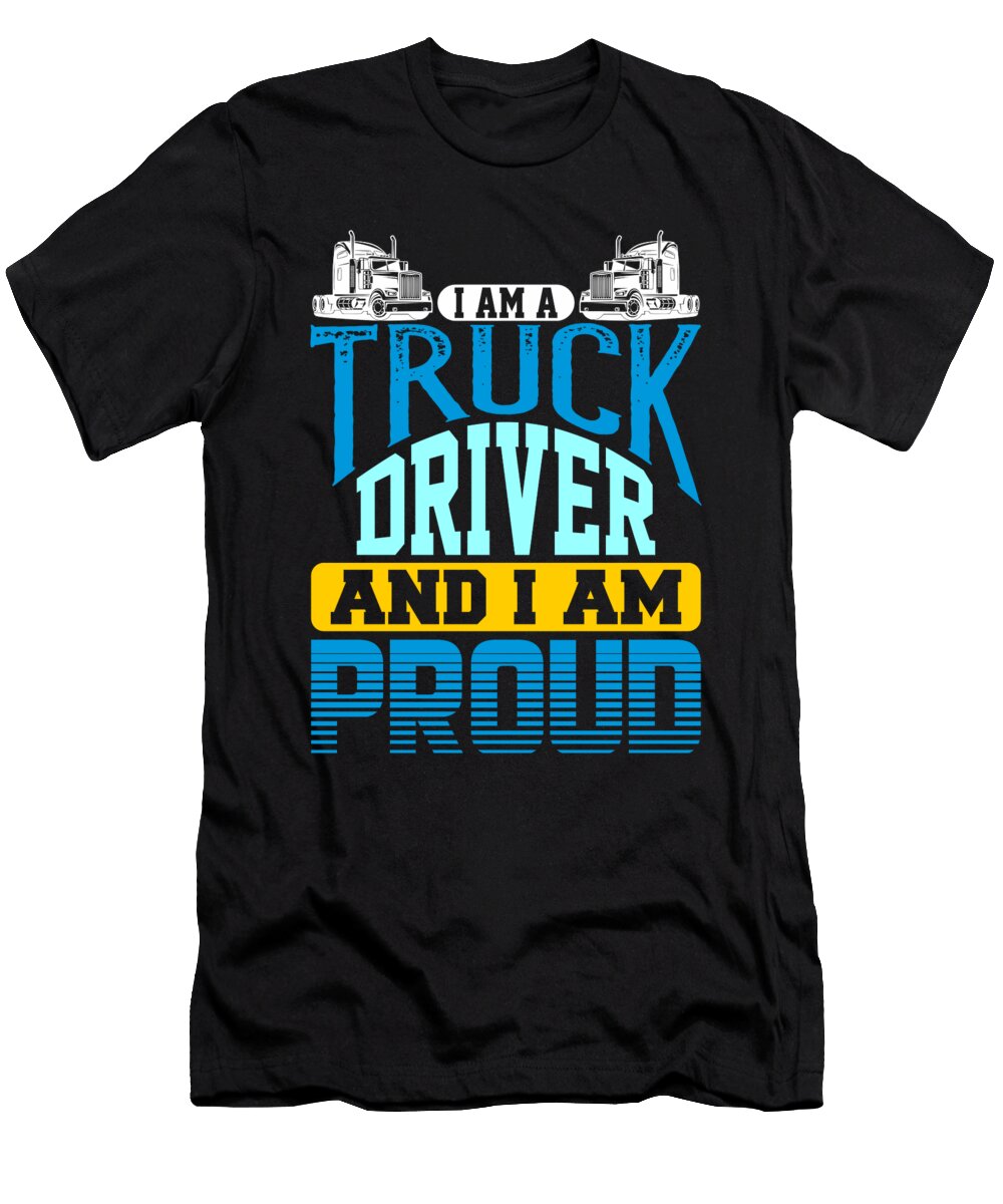 I Am a Truck Driver and I Am Proud Semi Truck Jacob Zelazny T-Shirt