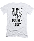 I Am Only Talking to My Poodle Today Funny Gift Ideas T-Shirt