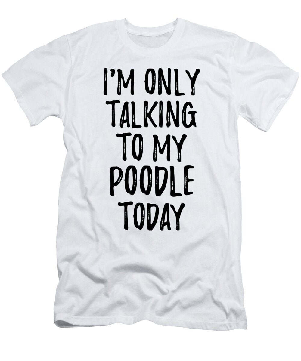 I Am Only Talking to My Poodle Today Funny Gift Ideas T-Shirt