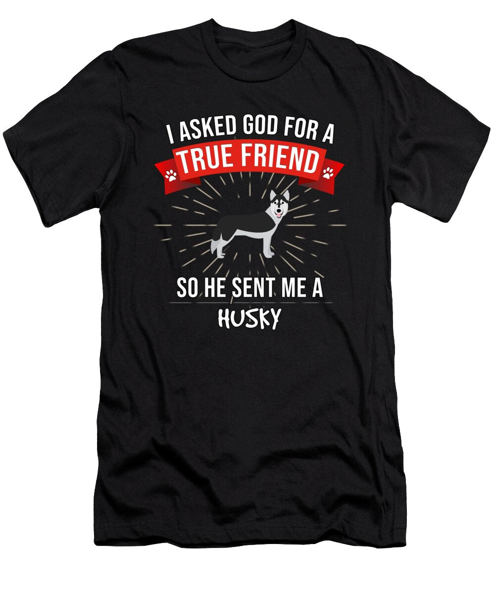 I Asked God for a True Friend So He Sent Me a Husky Jose O T-Shirt