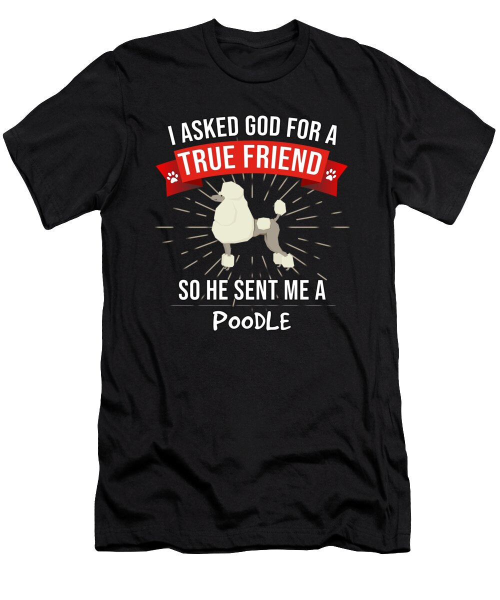 I Asked God for a True Friend So He Sent Me a Poodle Jose O T-Shirt