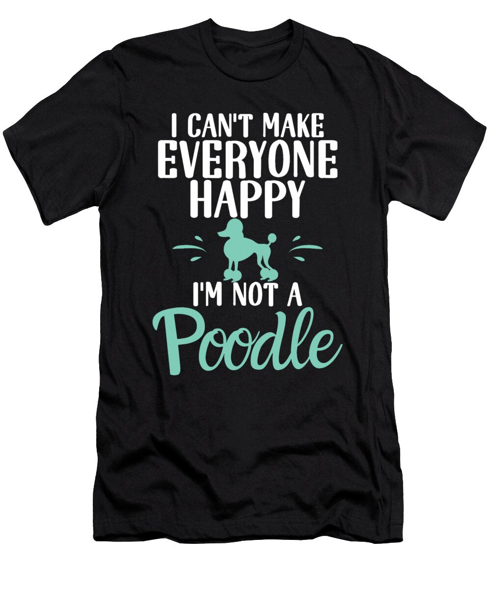 I Cant Make Everyone Happy Im Not a Poodle Dog Natalie Lidford T-Shirt