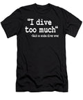 I Dive Too Much Quote Funny Scuba Diving Gift Lisa Stronzi T-Shirt