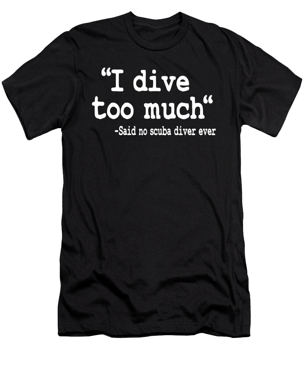 I Dive Too Much Quote Funny Scuba Diving Gift Lisa Stronzi T-Shirt