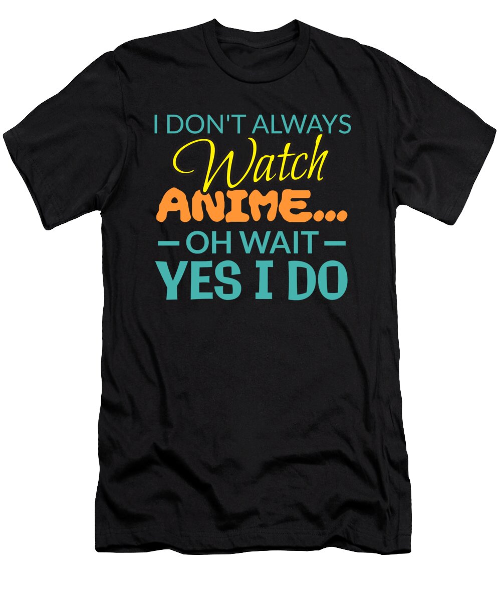 I Dont Always Watch Anime Oh Wait Yes I Do Kaylin Watchorn T-Shirt