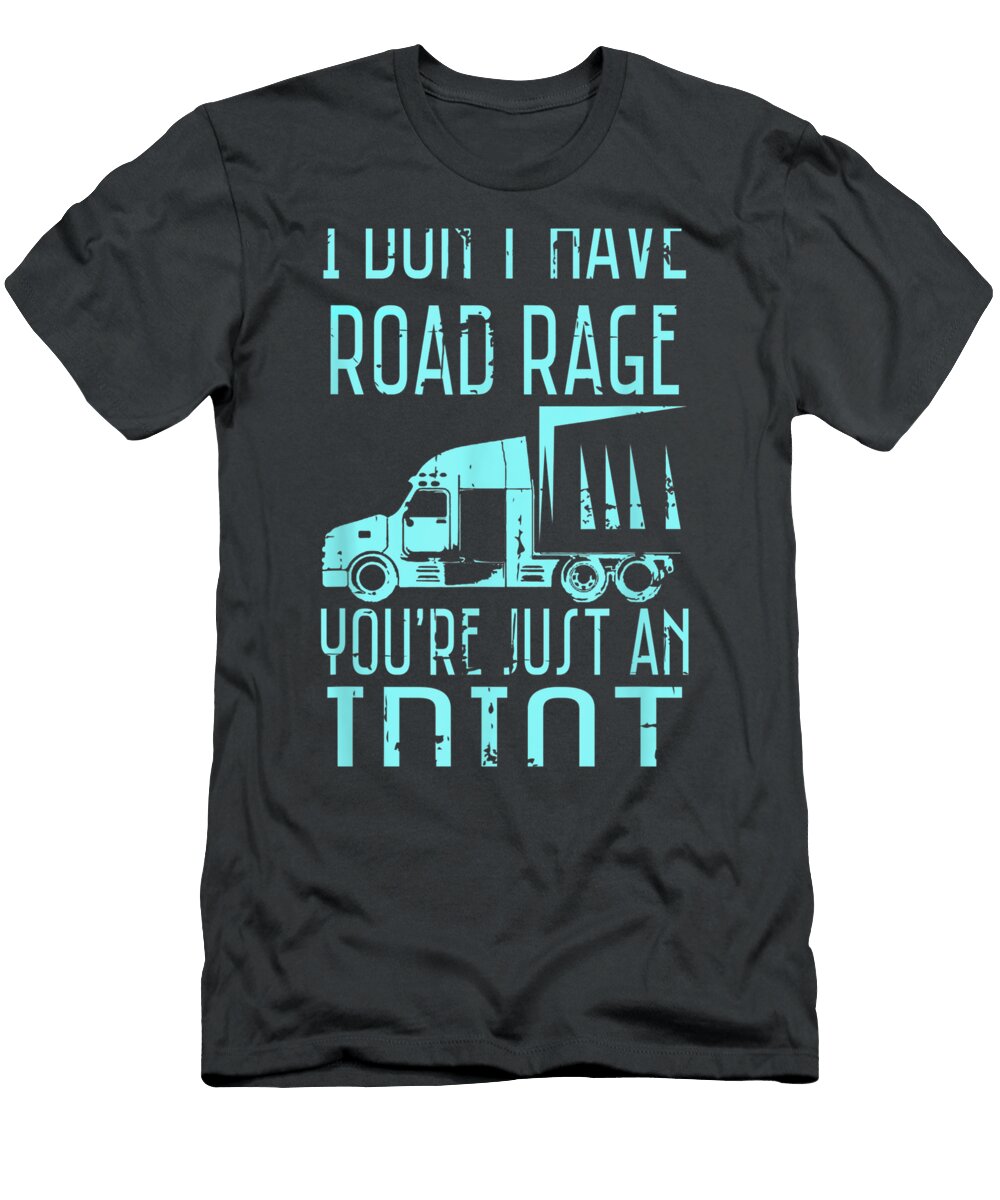 I Dont Have Road Rage Youre Just an Idiot Funny Trucker Khumbo Joury T-Shirt