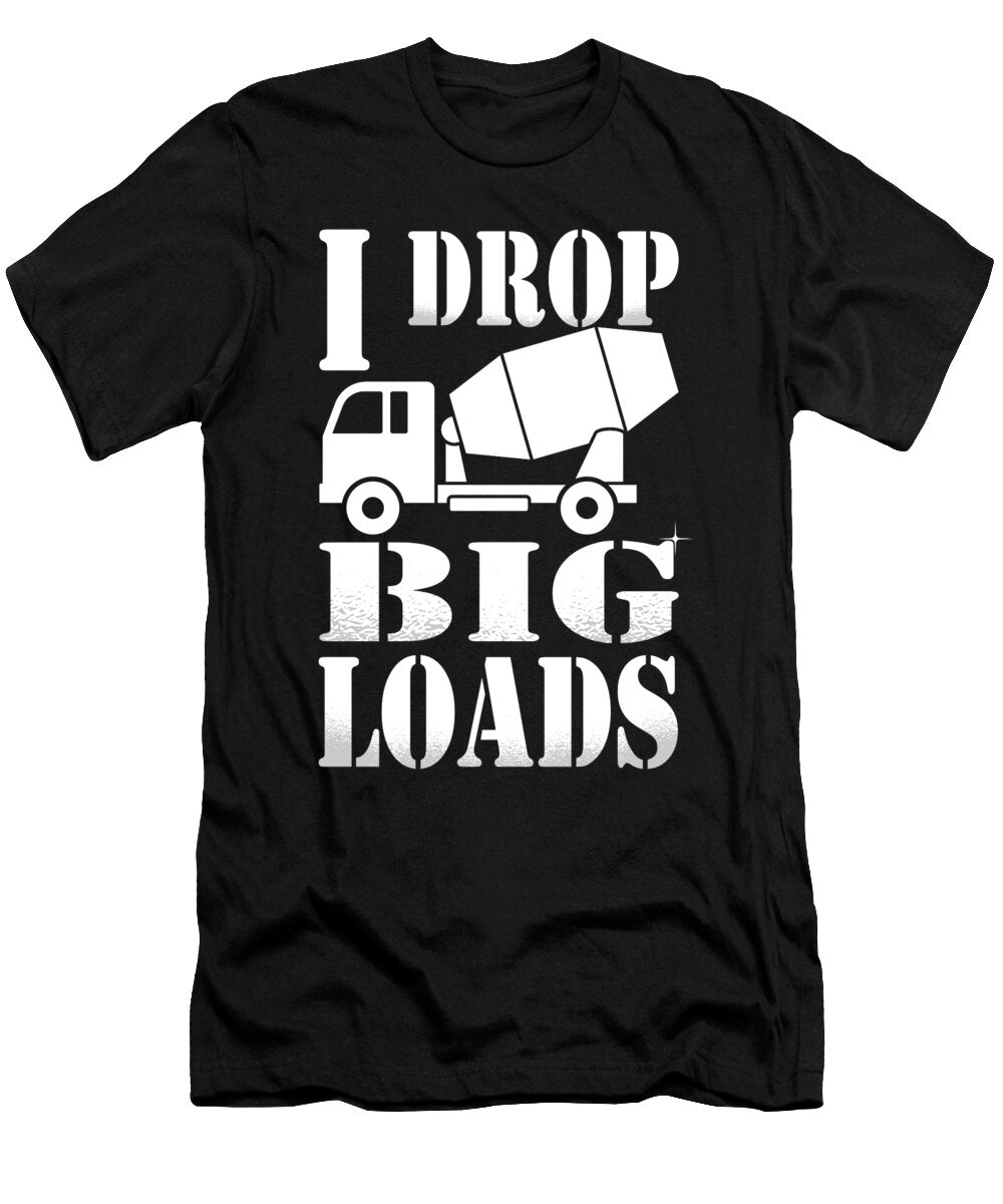 I Drop Big Loads Cement Trucker Me T-Shirt