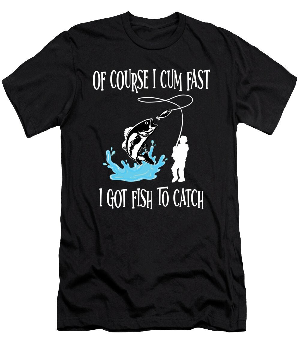 I Got Fish to Catch of Course I Cum Fast Steven Zimmer T-Shirt