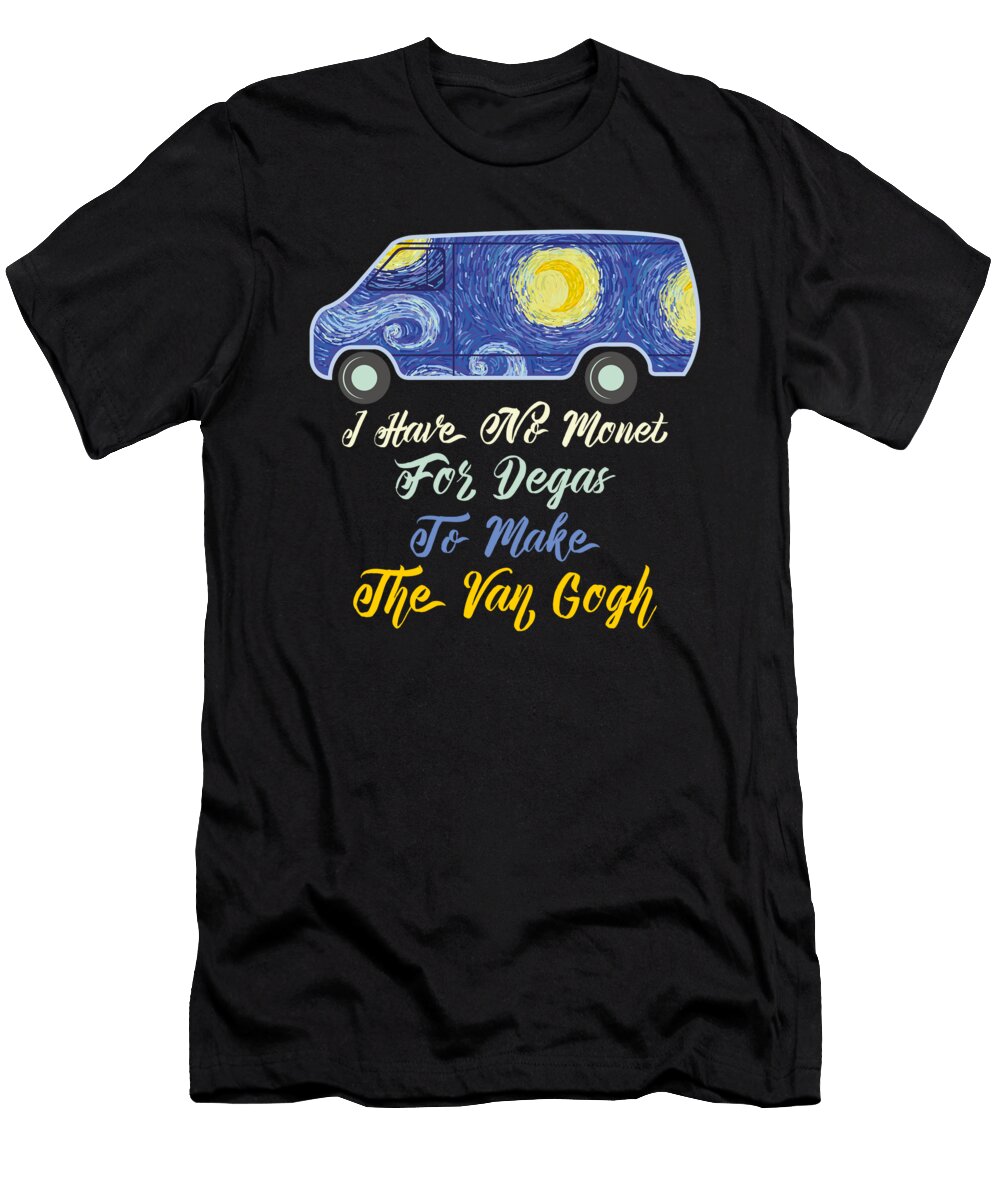 I Have No Monet for the Degas to Make the Van Gogh Mister T-Shirt