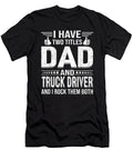 I Have Two Titles Dad and Truck Driverfathers Day Dh Bubble T-Shirt
