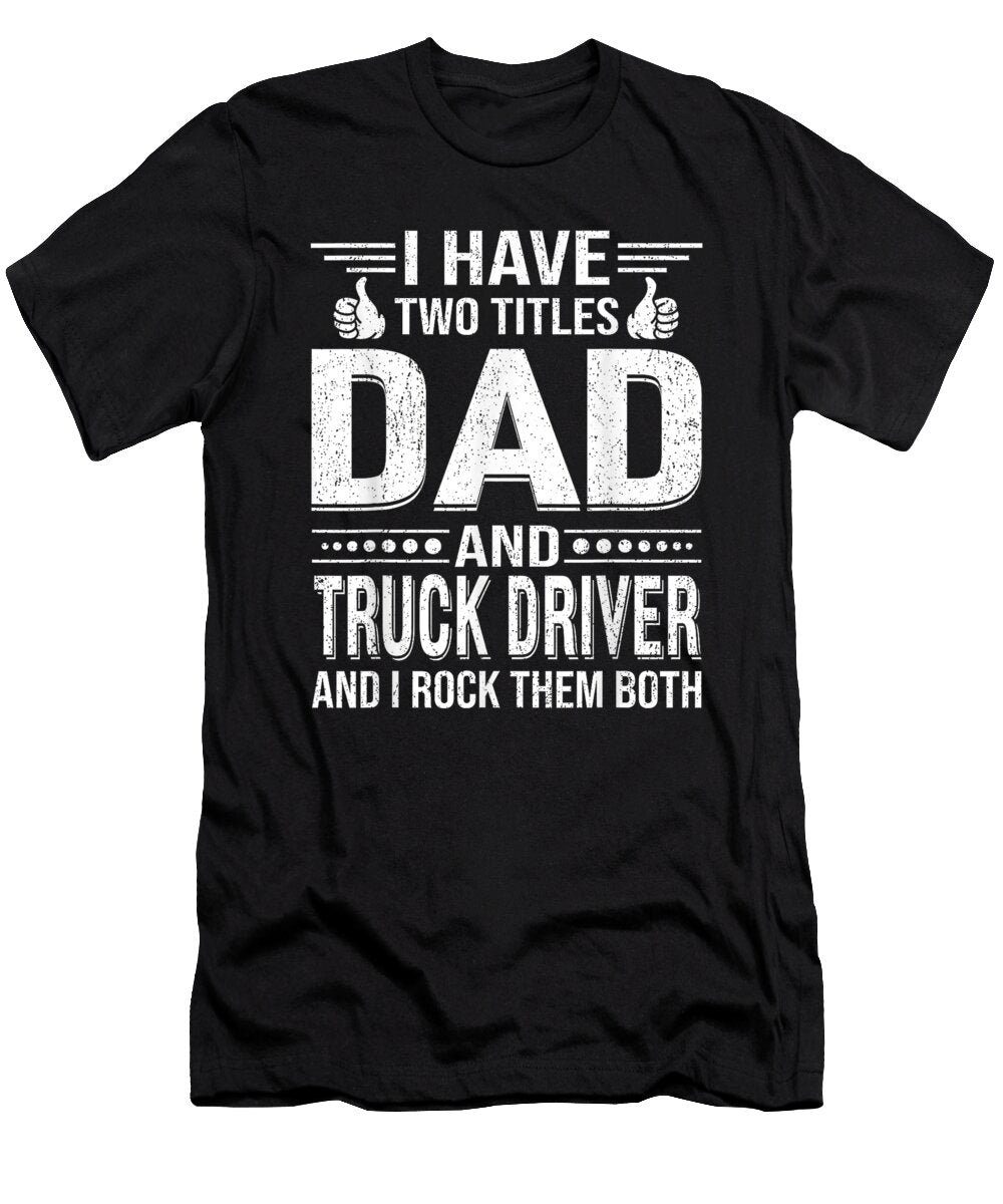 I Have Two Titles Dad and Truck Driverfathers Day Dh Bubble T-Shirt